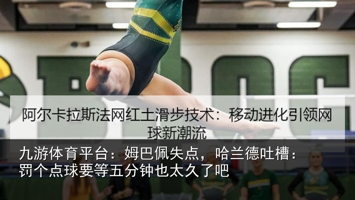 九游体育平台：姆巴佩失点，哈兰德吐槽：罚个点球要等五分钟也太久了吧