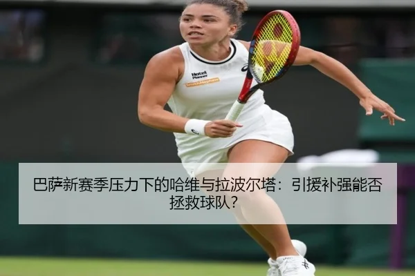 巴萨新赛季压力下的哈维与拉波尔塔：引援补强能否拯救球队？