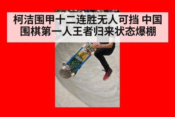 柯洁围甲十二连胜无人可挡 中国围棋第一人王者归来状态爆棚