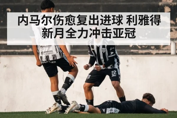 内马尔伤愈复出进球 利雅得新月全力冲击亚冠