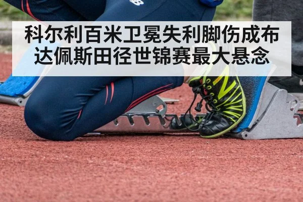科尔利百米卫冕失利脚伤成布达佩斯田径世锦赛最大悬念